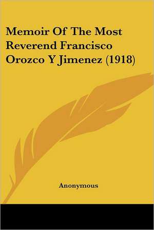 Memoir Of The Most Reverend Francisco Orozco Y Jimenez (1918) de Anonymous