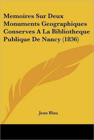 Memoires Sur Deux Monuments Geographiques Conserves A La Bibliotheque Publique De Nancy (1836) de Jean Blau