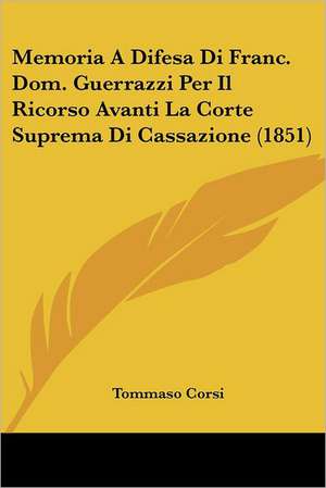 Memoria A Difesa Di Franc. Dom. Guerrazzi Per Il Ricorso Avanti La Corte Suprema Di Cassazione (1851) de Tommaso Corsi