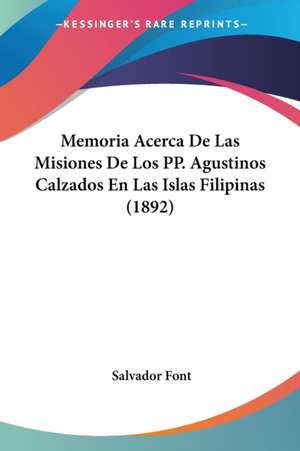 Memoria Acerca De Las Misiones De Los PP. Agustinos Calzados En Las Islas Filipinas (1892) de Salvador Font