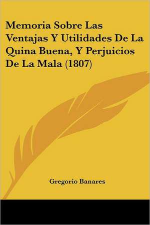 Memoria Sobre Las Ventajas Y Utilidades De La Quina Buena, Y Perjuicios De La Mala (1807) de Gregorio Banares