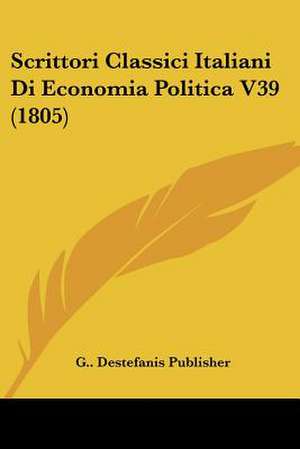 Scrittori Classici Italiani Di Economia Politica V39 (1805) de G. . Destefanis Publisher