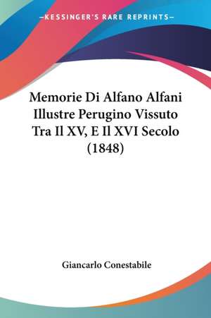 Memorie Di Alfano Alfani Illustre Perugino Vissuto Tra Il XV, E Il XVI Secolo (1848) de Giancarlo Conestabile