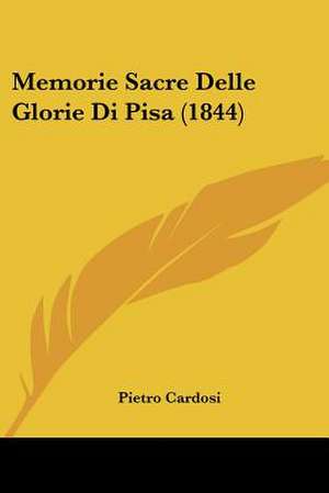 Memorie Sacre Delle Glorie Di Pisa (1844) de Pietro Cardosi