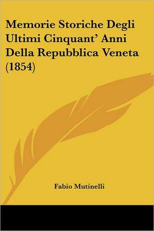 Memorie Storiche Degli Ultimi Cinquant' Anni Della Repubblica Veneta (1854) de Fabio Mutinelli