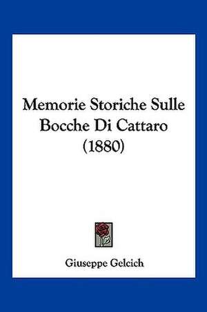 Memorie Storiche Sulle Bocche Di Cattaro (1880) de Giuseppe Gelcich