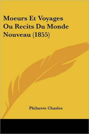 Moeurs Et Voyages Ou Recits Du Monde Nouveau (1855) de Philarete Chasles