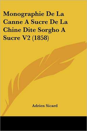 Monographie De La Canne A Sucre De La Chine Dite Sorgho A Sucre V2 (1858) de Adrien Sicard