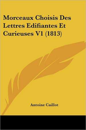 Morceaux Choisis Des Lettres Edifiantes Et Curieuses V1 (1813) de Antoine Caillot