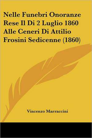 Nelle Funebri Onoranze Rese Il Di 2 Luglio 1860 Alle Ceneri Di Attilio Frosini Sedicenne (1860) de Vincenzo Marraccini