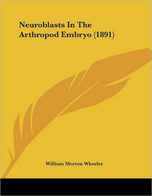 Neuroblasts In The Arthropod Embryo (1891) de William Morton Wheeler