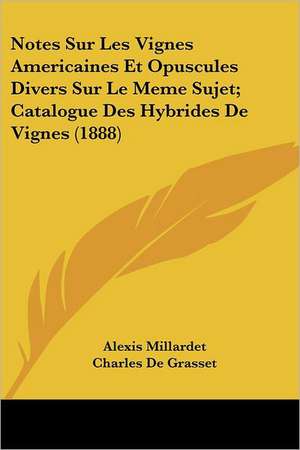 Notes Sur Les Vignes Americaines Et Opuscules Divers Sur Le Meme Sujet; Catalogue Des Hybrides De Vignes (1888) de Alexis Millardet