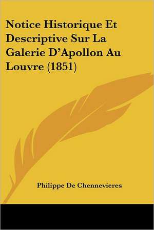 Notice Historique Et Descriptive Sur La Galerie D'Apollon Au Louvre (1851) de Philippe De Chennevieres