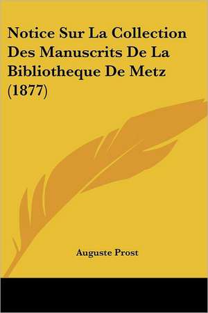 Notice Sur La Collection Des Manuscrits De La Bibliotheque De Metz (1877) de Auguste Prost