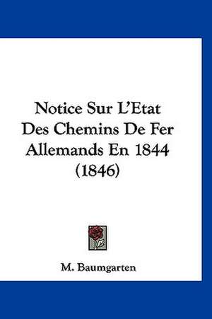 Notice Sur L'Etat Des Chemins De Fer Allemands En 1844 (1846) de M. Baumgarten