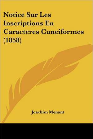 Notice Sur Les Inscriptions En Caracteres Cuneiformes (1858) de Joachim Menant