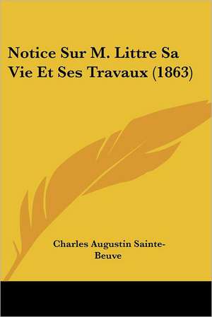 Notice Sur M. Littre Sa Vie Et Ses Travaux (1863) de Charles Augustin Sainte-Beuve