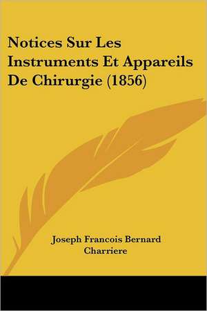 Notices Sur Les Instruments Et Appareils De Chirurgie (1856) de Joseph Francois Bernard Charriere