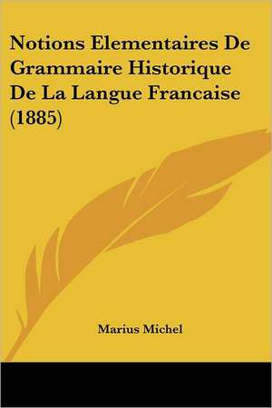 Notions Elementaires De Grammaire Historique De La Langue Francaise (1885) de Marius Michel