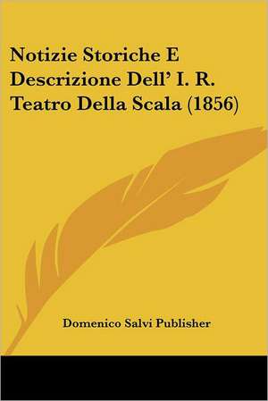 Notizie Storiche E Descrizione Dell' I. R. Teatro Della Scala (1856) de Domenico Salvi Publisher