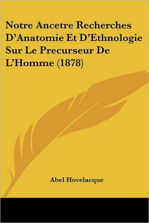 Notre Ancetre Recherches D'Anatomie Et D'Ethnologie Sur Le Precurseur De L'Homme (1878) de Abel Hovelacque