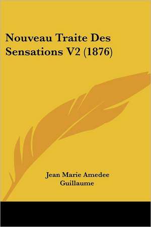 Nouveau Traite Des Sensations V2 (1876) de Jean Marie Amedee Guillaume