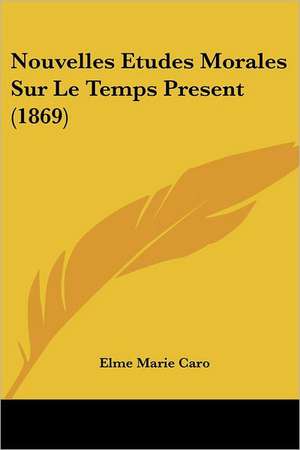 Nouvelles Etudes Morales Sur Le Temps Present (1869) de Elme Marie Caro