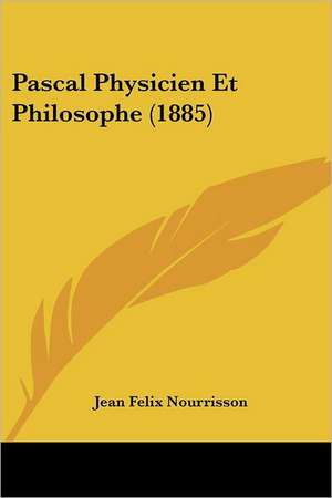 Pascal Physicien Et Philosophe (1885) de Jean Felix Nourrisson