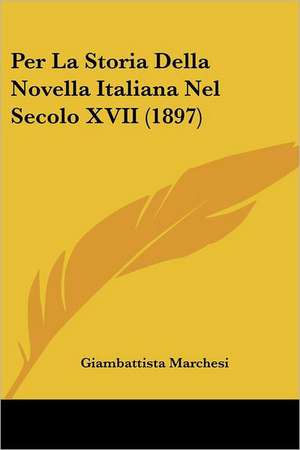 Per La Storia Della Novella Italiana Nel Secolo XVII (1897) de Giambattista Marchesi