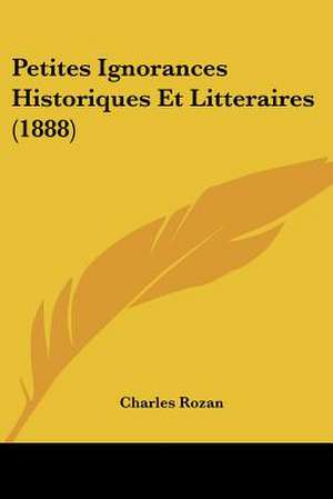 Petites Ignorances Historiques Et Litteraires (1888) de Charles Rozan