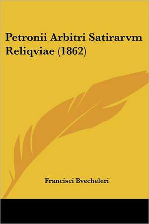 Petronii Arbitri Satirarvm Reliqviae (1862) de Francisci Bvecheleri