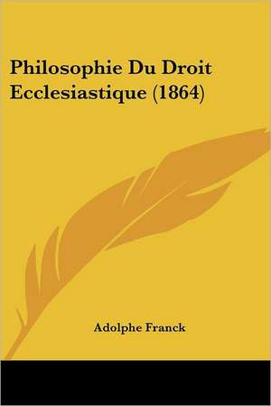 Philosophie Du Droit Ecclesiastique (1864) de Adolphe Franck