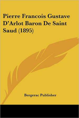 Pierre Francois Gustave D'Arlot Baron De Saint Saud (1895) de Bergerac Publisher