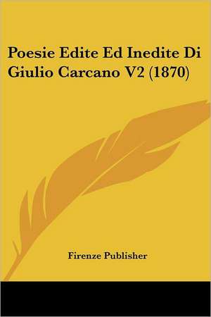 Poesie Edite Ed Inedite Di Giulio Carcano V2 (1870) de Firenze Publisher