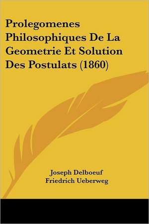 Prolegomenes Philosophiques De La Geometrie Et Solution Des Postulats (1860) de Joseph Delboeuf