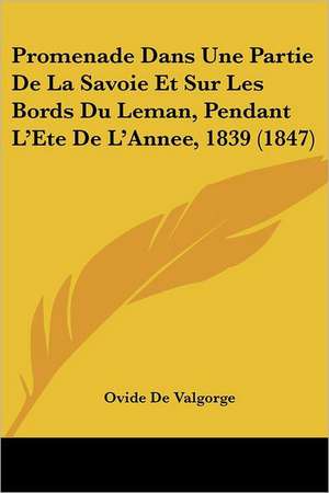 Promenade Dans Une Partie De La Savoie Et Sur Les Bords Du Leman, Pendant L'Ete De L'Annee, 1839 (1847) de Ovide De Valgorge