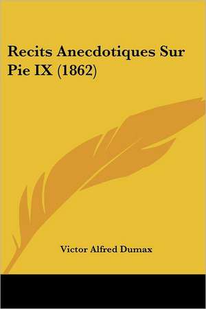 Recits Anecdotiques Sur Pie IX (1862) de Victor Alfred Dumax