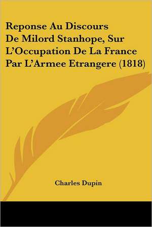 Reponse Au Discours De Milord Stanhope, Sur L'Occupation De La France Par L'Armee Etrangere (1818) de Charles Dupin