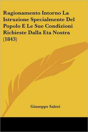 Ragionamento Intorno La Istruzione Specialmente Del Popolo E Le Sue Condizioni Richieste Dalla Eta Nostra (1843) de Giuseppe Saleri