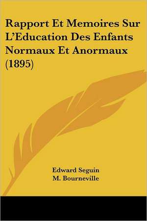 Rapport Et Memoires Sur L'Education Des Enfants Normaux Et Anormaux (1895) de Edward Seguin