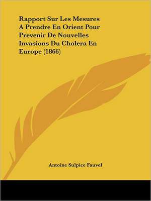 Rapport Sur Les Mesures A Prendre En Orient Pour Prevenir De Nouvelles Invasions Du Cholera En Europe (1866) de Antoine Sulpice Fauvel