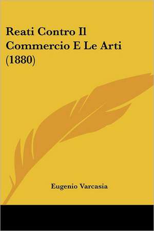 Reati Contro Il Commercio E Le Arti (1880) de Eugenio Varcasia