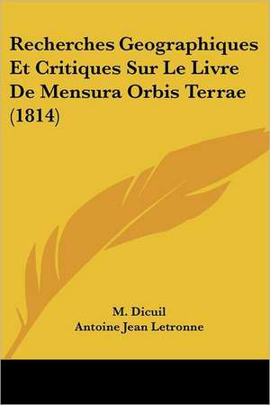 Recherches Geographiques Et Critiques Sur Le Livre De Mensura Orbis Terrae (1814) de M. Dicuil