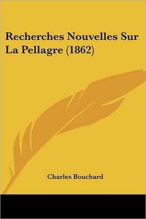 Recherches Nouvelles Sur La Pellagre (1862) de Charles Bouchard