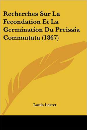 Recherches Sur La Fecondation Et La Germination Du Preissia Commutata (1867) de Louis Lortet