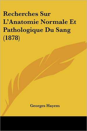 Recherches Sur L'Anatomie Normale Et Pathologique Du Sang (1878) de Georges Hayem