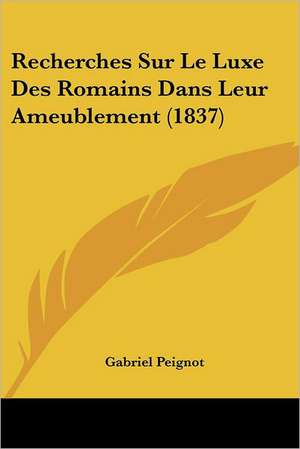 Recherches Sur Le Luxe Des Romains Dans Leur Ameublement (1837) de Gabriel Peignot