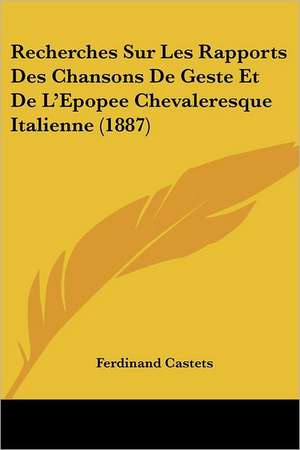 Recherches Sur Les Rapports Des Chansons De Geste Et De L'Epopee Chevaleresque Italienne (1887) de Ferdinand Castets