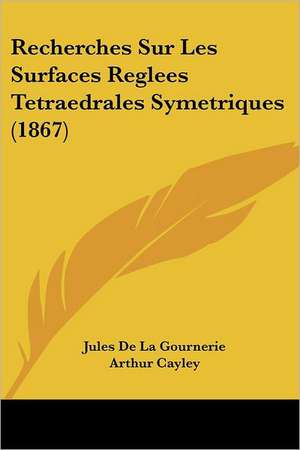 Recherches Sur Les Surfaces Reglees Tetraedrales Symetriques (1867) de Jules De La Gournerie