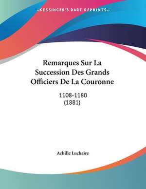 Remarques Sur La Succession Des Grands Officiers De La Couronne de Achille Luchaire